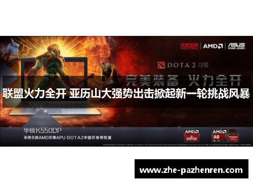 联盟火力全开 亚历山大强势出击掀起新一轮挑战风暴