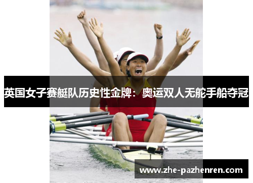 英国女子赛艇队历史性金牌:奥运双人无舵手船夺冠 英国女子赛艇队历史性金牌:奥运双人无舵手船夺冠