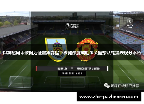以英超周末数据为证密集赛程下板凳深度成胜负关键球队轮换表现分水岭 以英超周末数据为证密集赛程下板凳深度成胜负关键球队轮换表现分水岭