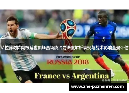萨拉赫对阵阿根廷世俱杯赛场统治力深度解析表现与战术影响全景评估 萨拉赫对阵阿根廷世俱杯赛场统治力深度解析表现与战术影响全景评估