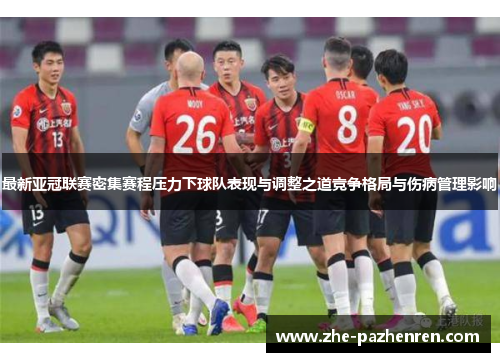 最新亚冠联赛密集赛程压力下球队表现与调整之道竞争格局与伤病管理影响 最新亚冠联赛密集赛程压力下球队表现与调整之道竞争格局与伤病管理影响