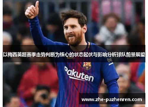 以梅西英超赛季走势判断为核心的状态起伏与影响分析球队前景展望