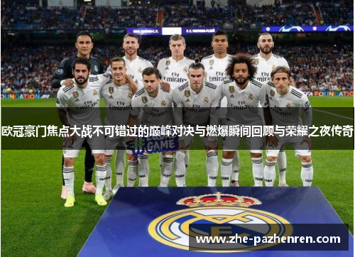 欧冠豪门焦点大战不可错过的巅峰对决与燃爆瞬间回顾与荣耀之夜传奇 欧冠豪门焦点大战不可错过的巅峰对决与燃爆瞬间回顾与荣耀之夜传奇