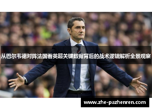 从巴尔韦德对阵法国看英超关键数据背后的战术逻辑解析全景观察 从巴尔韦德对阵法国看英超关键数据背后的战术逻辑解析全景观察