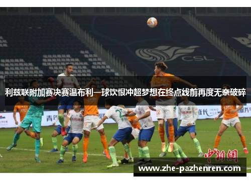 利兹联附加赛决赛温布利一球饮恨冲超梦想在终点线前再度无奈破碎 利兹联附加赛决赛温布利一球饮恨冲超梦想在终点线前再度无奈破碎
