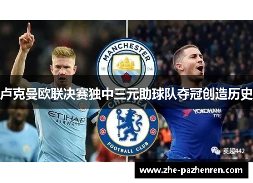 卢克曼欧联决赛独中三元助球队夺冠创造历史 卢克曼欧联决赛独中三元助球队夺冠创造历史