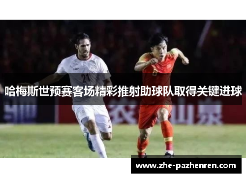 哈梅斯世预赛客场精彩推射助球队取得关键进球 哈梅斯世预赛客场精彩推射助球队取得关键进球