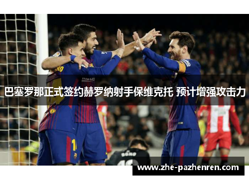 巴塞罗那正式签约赫罗纳射手保维克托 预计增强攻击力