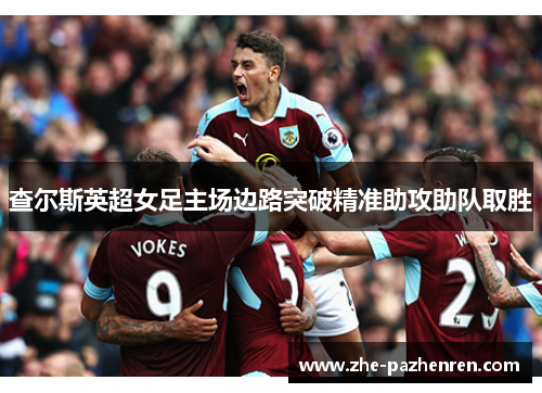 查尔斯英超女足主场边路突破精准助攻助队取胜 查尔斯英超女足主场边路突破精准助攻助队取胜