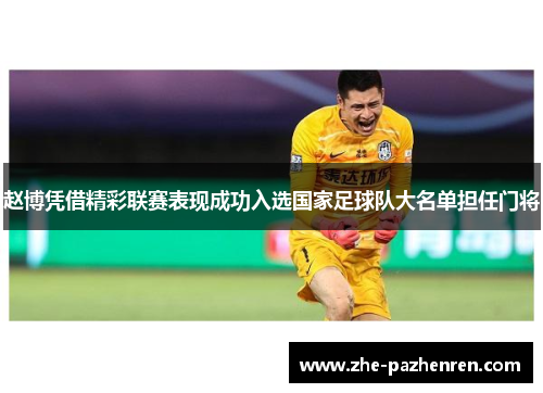 赵博凭借精彩联赛表现成功入选国家足球队大名单担任门将 赵博凭借精彩联赛表现成功入选国家足球队大名单担任门将