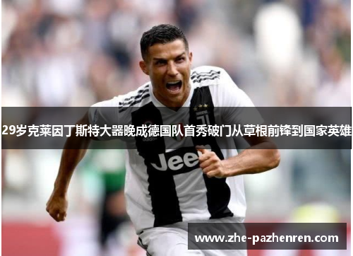 29岁克莱因丁斯特大器晚成德国队首秀破门从草根前锋到国家英雄 29岁克莱因丁斯特大器晚成德国队首秀破门从草根前锋到国家英雄