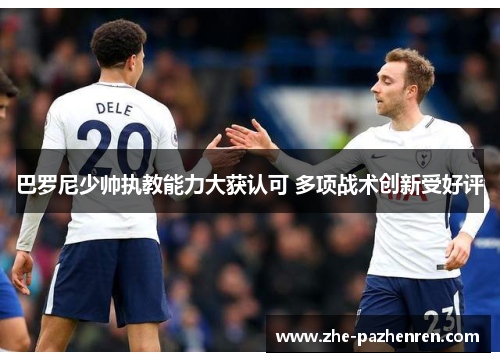 巴罗尼少帅执教能力大获认可 多项战术创新受好评