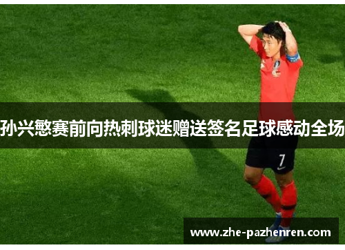 孙兴慜赛前向热刺球迷赠送签名足球感动全场