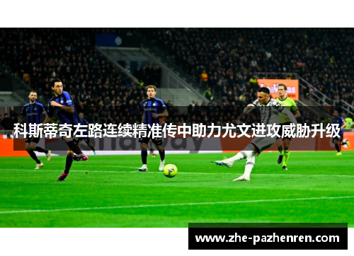 科斯蒂奇左路连续精准传中助力尤文进攻威胁升级