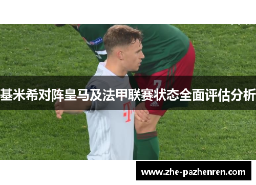 基米希对阵皇马及法甲联赛状态全面评估分析