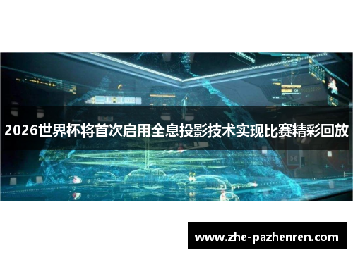 2026世界杯将首次启用全息投影技术实现比赛精彩回放 2026世界杯将首次启用全息投影技术实现比赛精彩回放