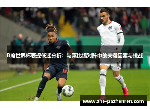 B席世界杯表现低迷分析:与莱比锡对阵中的关键因素与挑战 B席世界杯表现低迷分析:与莱比锡对阵中的关键因素与挑战