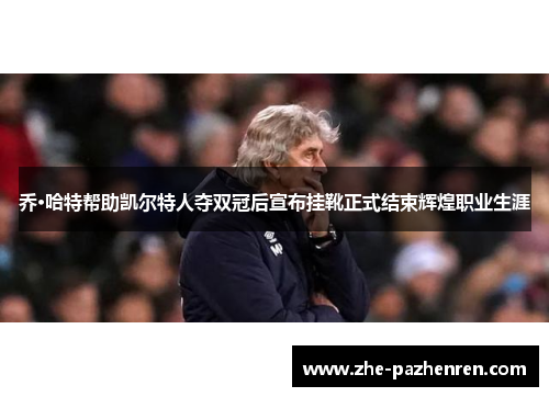 乔·哈特帮助凯尔特人夺双冠后宣布挂靴正式结束辉煌职业生涯 乔·哈特帮助凯尔特人夺双冠后宣布挂靴正式结束辉煌职业生涯