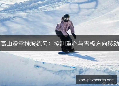 高山滑雪推坡练习：控制重心与雪板方向移动